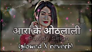 आरा के ओठलाली || slowed-reverb || pawan singh bhojpuri song || #song #music #bhojpuri #bhojpurisong