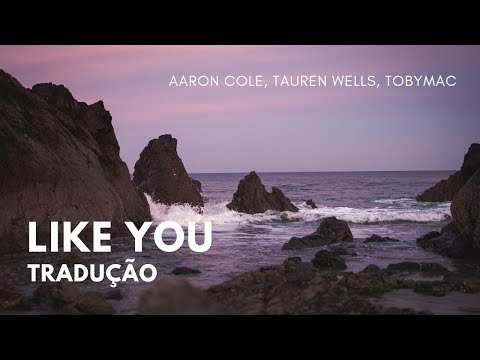 Like You (Tradução) - Aaron Cole, Tauren Wells & TobyMac