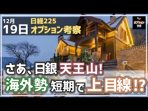 【日経225オプション考察】12/19 いよいよ運命のFOMC&日銀会合！海外勢は直前にオプションで上目線か!?