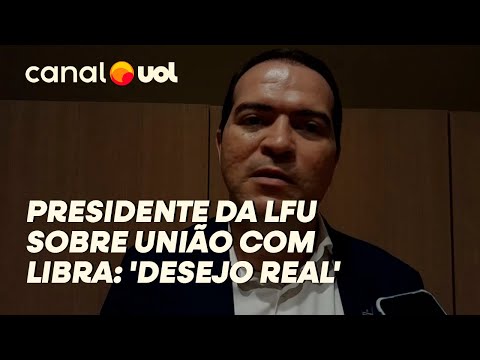 PRESIDENTE DA LFU ADMITE CONVERSA PARA UNIÃO COM LIBRA: 'DESEJO REAL'