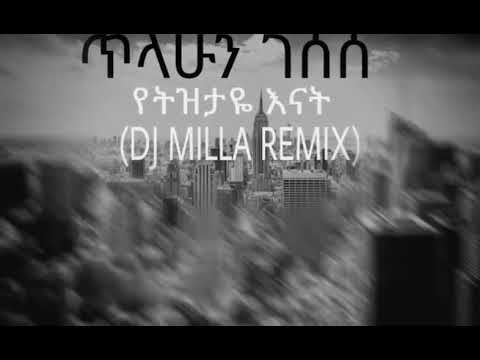 ዲጄ ሚላ x ጥላሁን ገሰሰ (የትዝታዬ እናት)REMIX