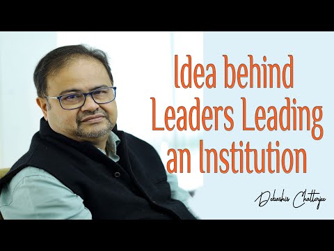 The Idea behind Leaders Leading an Institution - Prof. Debashis Chatterjee