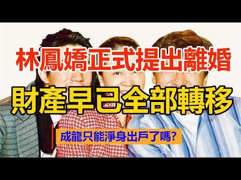 精心策劃40年，只為等這一天！春節剛過，林鳳嬌正式提出離婚，財產早已全部轉移，成龍只能淨身出戶了嗎？