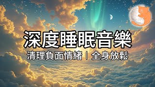 【100%無廣告放鬆音樂】深度睡眠音樂︱清理負面情緒、全身放鬆、緩解煩憂︱一小時放鬆音樂