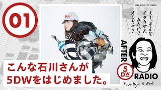 【AFTER 5DW RADIO - 01】こんな石川さんが5DWをはじめました。