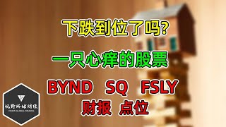 美股 下跌到位了吗？一只心痒的股票！SQ、BYND、FSLY财报，点位！