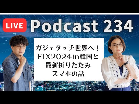 【Podcast Live】ep. 234：ガジェタッチ世界へ！FIX 2024 in 韓国と最新折りたたみスマホの話