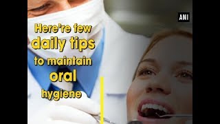 Here’re few daily tips to maintain oral hygiene  - ANI News