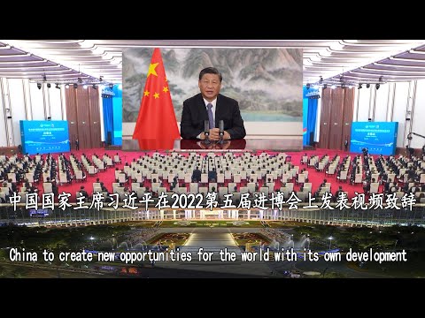 中国国家主席习近平在2022第五届进博会上发表视频致辞/China to create new opportunities for the world with its own development