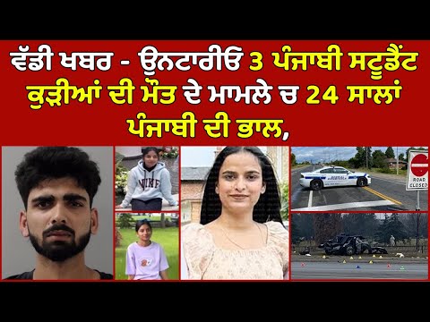 🔵ਵੱਡੀ ਖਬਰ - Ontario 3 Punjabi Student ਕੁੜੀਆਂ ਦੀ ਮੌ'ਤ ਦੇ ਮਾਮਲੇ ਚ 24 ਸਾਲਾਂ ਪੰਜਾਬੀ ਦੀ ਭਾਲ, Canada News