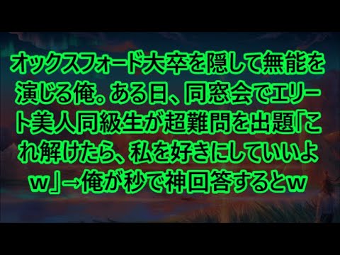 オックスフォード大卒を隠して無能を演じる俺。ある日、同窓会でエリート美人同級生が超難問を出題「これ解けたら、私を好きにしていいよｗ」→俺が秒で神回答するとｗ【いい話・朗読・泣ける話】