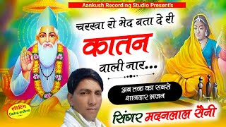 चरखा रो भेद बता दे री कातन वाली नार New rajasthani nirgun bhajan marwadi song सिंगर मदन लाल सैनी