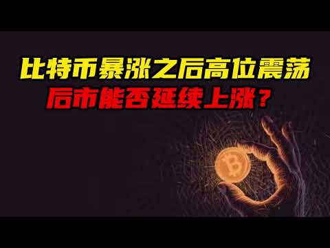 比特币暴涨之后高位震荡，后市能否延续上涨?