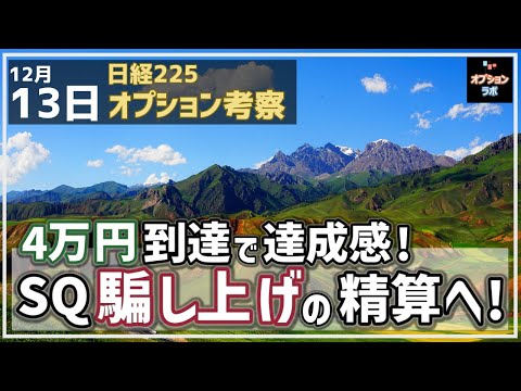 【日経225オプション考察】12/13 日経平均 4万円到達で達成感！ SQ明けに騙し上げのツケが！