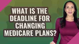 What is the deadline for changing Medicare plans?