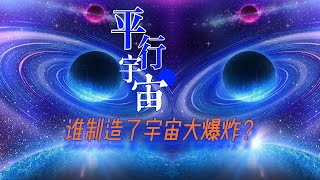 谁制造了宇宙大爆炸？暴涨理论与平行宇宙