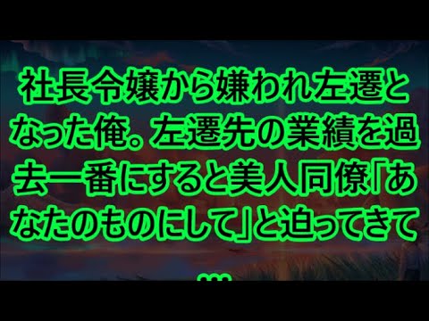 社長令嬢から嫌われ左遷となった俺。左遷先の業績を過去一番にすると美人同僚「あなたのものにして」と迫ってきて…【いい話・朗読・泣ける話】