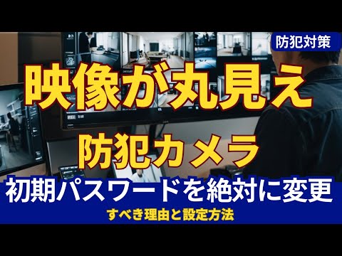 【危険】防犯カメラの映像が丸見え！？初期パスワードを絶対に変更すべき理由と設定方法