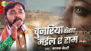 #Video #भोजपुरी निर्गुण | चुनरिया तोहर मईल ए राम #Balak_Bedardi न्यू दर्द भरा Nirgun Stage Show 2025