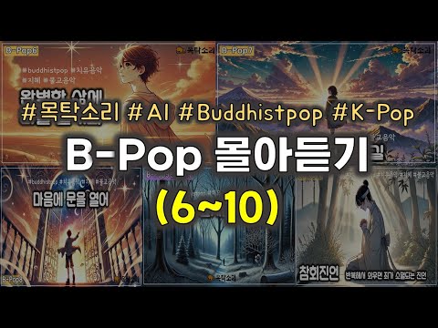 [B-Pop몰아듣기(6~10)] 6 완벽한 삶에 나를 맡겨봐 7 고통을 끝내는 길 8 마음에 문을 열어 9 겨울 숲처럼 깨어나 10 참회진언