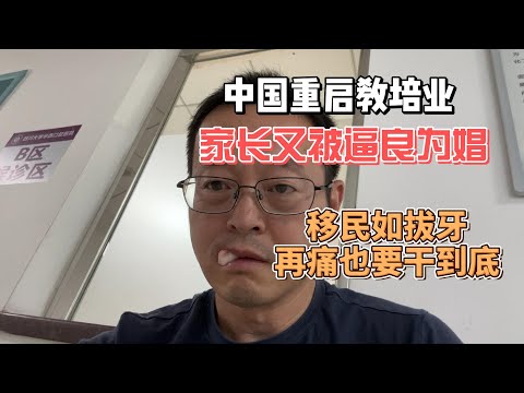 中国重启教培业 全天下家长又被逼良为娼 移民如拔牙 再痛也要干到底！