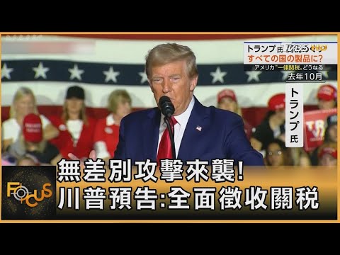 無差別攻擊來襲! 川普預告:全面徵收關稅｜方念華｜FOCUS全球新聞20250115