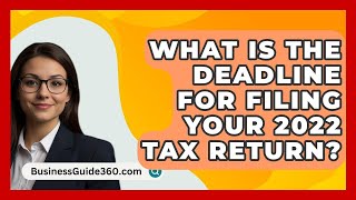 What Is The Deadline For Filing Your 2022 Tax Return? - BusinessGuide360.com