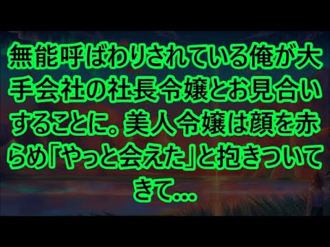 無能呼ばわりされている俺が大手会社の社長令嬢とお見合いすることに。美人令嬢は顔を赤らめ「やっと会えた」と抱きついてきて…【いい話・朗読・泣ける話】