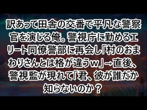 訳あって田舎の交番で平凡な警察官を演じる俺。警視庁に勤めるエリート同僚警部に再会し「村のおまわりさんとは格が違うｗ」→直後、警視監が現れて「君、彼が誰だか知らないのか？