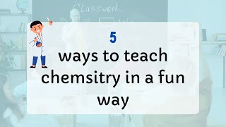 Use these 5 methods to teach chemistry in a fun way