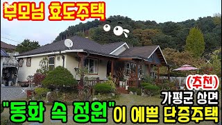 (추천) "부모님 효도주택" 동화 속 정원이 예쁜 단층 가평전원주택 매매/청평역 10km, 잠실 54km 경기도 남양주 양평 홍천 수동 여주 전원주택 급매물 다량보유