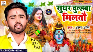 सुथर दुल्हवा मिलतौ | #Arun Arpan का New Bolbam Song | #Suthar Dulhawa Miltau | #Maghi Bolbam Song |