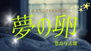 【睡眠朗読】不思議な夢の世界にいざなう「夢の卵」豊島与志雄〜おやすみ前や作業用BGMにも【元NHK フリーアナウンサー島永吏子】