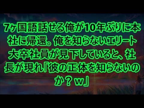 7ヶ国語話せる俺が10年ぶりに本社に帰還。俺を知らないエリート大卒社員が見下していると、社長が現れ「彼の正体を知らないのか？ｗ」【いい話・朗読・泣ける話】