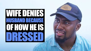 Wife Denies Husband Because Of How He Is Dressed | Moci Studios