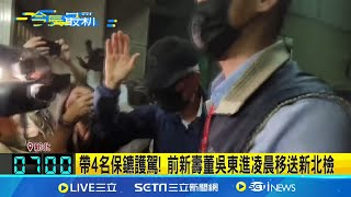 帶4名保鑣護駕! 前新壽董吳東進凌晨移送新北檢 新板傑仕堡背信案擴大搜! 吳東進移送表情不悅｜記者 丁韋傑 江俊緯｜【新聞一把抓】20240612｜三立新聞台