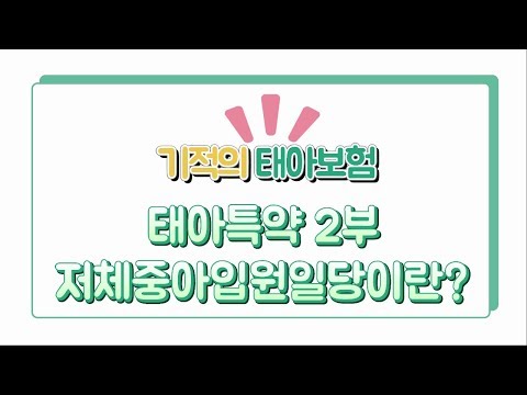 3. 태아보험이란? 태아특약 [2] - 저체중아입원일당보다는 일반입원일당을!