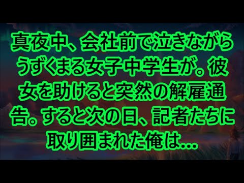 【感動する話】真夜中、会社前で泣きながらうずくまる女子中学生が。彼女を助けると突然の解雇通告。すると次の日、記者たちに取り囲まれた俺は…【いい話・朗読・泣ける話】