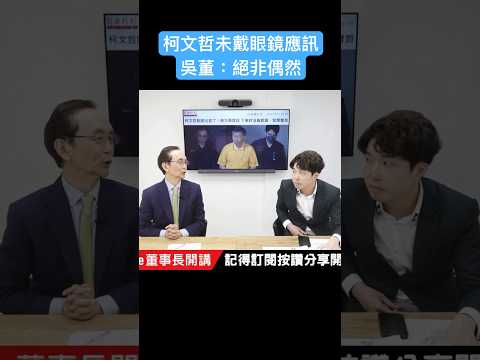 柯文哲未戴眼鏡應訊 吳董：絕非偶然 #吳子嘉  #吳董  #張禹宣  #董事長開講  #柯文哲 #shorts