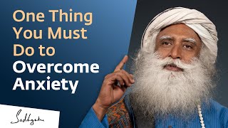 One Thing You Must Do to Overcome Anxiety | Sadhguru