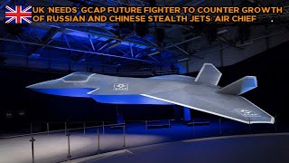 UK ‘needs’ GCAP future fighter to counter growth of Russian and Chinese stealth jets: Air Chief