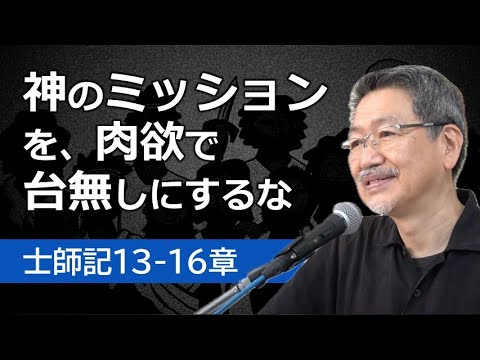 #6 士師記13-16章「神のミッションを、肉欲で台無しにするな」