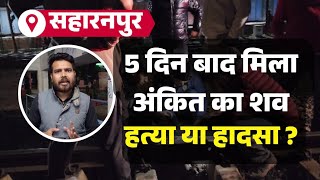 Saharanpur: नाले में से 5 दिन बाद मिला अंकित गगनेजा का शव हत्या या हादसा ? Crime Khabar