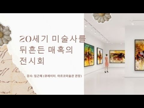 20세기 미술사를 뒤흔든 매혹의 전시회   -임근혜 (큐레이터, 아르코미술관 관장)