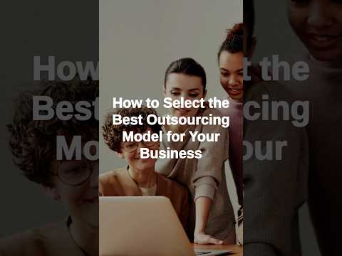 How to Select the Best Outsourcing Model for Your Business