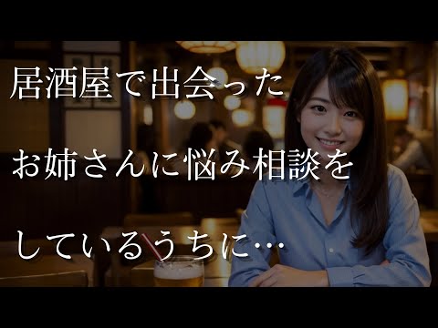 【大人の事情】居酒屋で出会ったお姉さんに悩み相談をしているうちに…