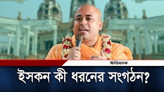 ইসকন কী ধরনের সংগঠন, কী কাজ করে তারা? | Iskcon | Chinmoy Krishna Das | Daily Ittefaq