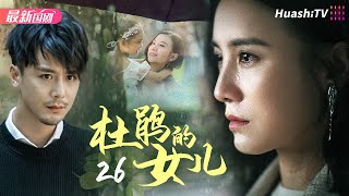 杜鹃的女儿丨Episode 26丨感人肺腑的人间真情丨宋佳 郭凯敏 蒋雯丽 高曙光