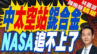 大陸太空站首次研發特殊"鈮合金" 徹底改變航空航太技術 | 中太空站鈮合金 NASA追不上了【林嘉源辣晚報】精華版@中天新聞CtiNews