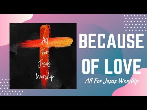 Because of Love (Official Lyric Video) -  All For Jesus Worship